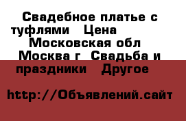 Свадебное платье с туфлями › Цена ­ 20 000 - Московская обл., Москва г. Свадьба и праздники » Другое   